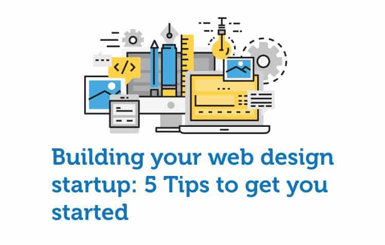 Building your web design startup: 5 Tips to get you started Building your web design startup: 5 Tips to get you started