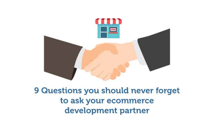 9 Questions you Should Never Forget to Ask Your E-commerce Development Partner 9 Questions you Should Never Forget to Ask Your E-commerce Development Partner